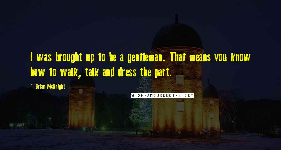Brian McKnight Quotes: I was brought up to be a gentleman. That means you know how to walk, talk and dress the part.