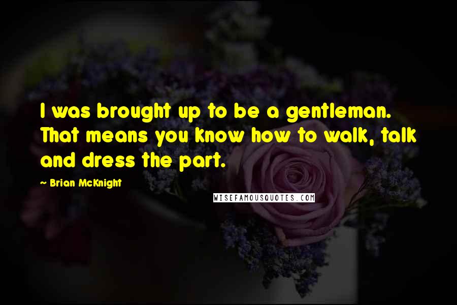 Brian McKnight Quotes: I was brought up to be a gentleman. That means you know how to walk, talk and dress the part.