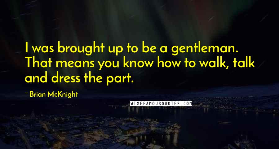 Brian McKnight Quotes: I was brought up to be a gentleman. That means you know how to walk, talk and dress the part.