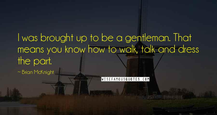 Brian McKnight Quotes: I was brought up to be a gentleman. That means you know how to walk, talk and dress the part.