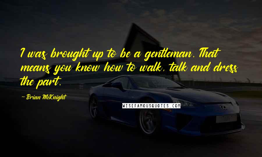 Brian McKnight Quotes: I was brought up to be a gentleman. That means you know how to walk, talk and dress the part.