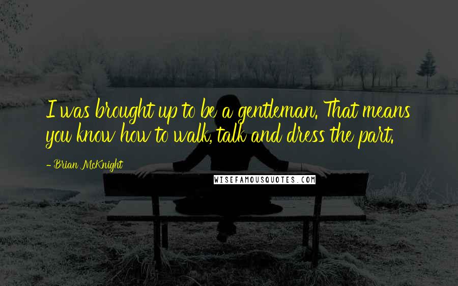 Brian McKnight Quotes: I was brought up to be a gentleman. That means you know how to walk, talk and dress the part.