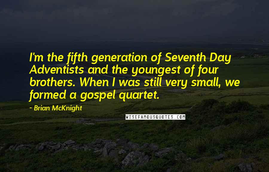 Brian McKnight Quotes: I'm the fifth generation of Seventh Day Adventists and the youngest of four brothers. When I was still very small, we formed a gospel quartet.