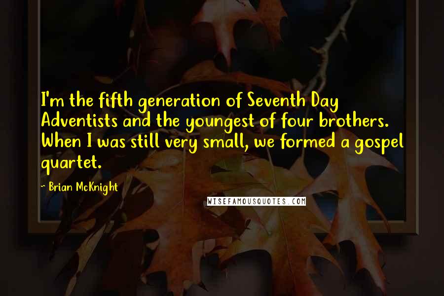 Brian McKnight Quotes: I'm the fifth generation of Seventh Day Adventists and the youngest of four brothers. When I was still very small, we formed a gospel quartet.