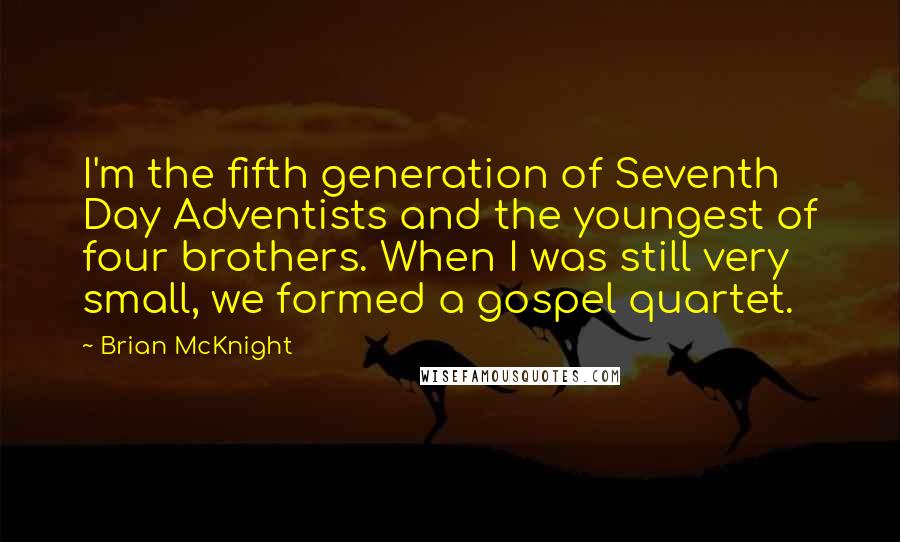 Brian McKnight Quotes: I'm the fifth generation of Seventh Day Adventists and the youngest of four brothers. When I was still very small, we formed a gospel quartet.