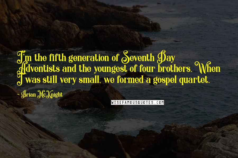 Brian McKnight Quotes: I'm the fifth generation of Seventh Day Adventists and the youngest of four brothers. When I was still very small, we formed a gospel quartet.