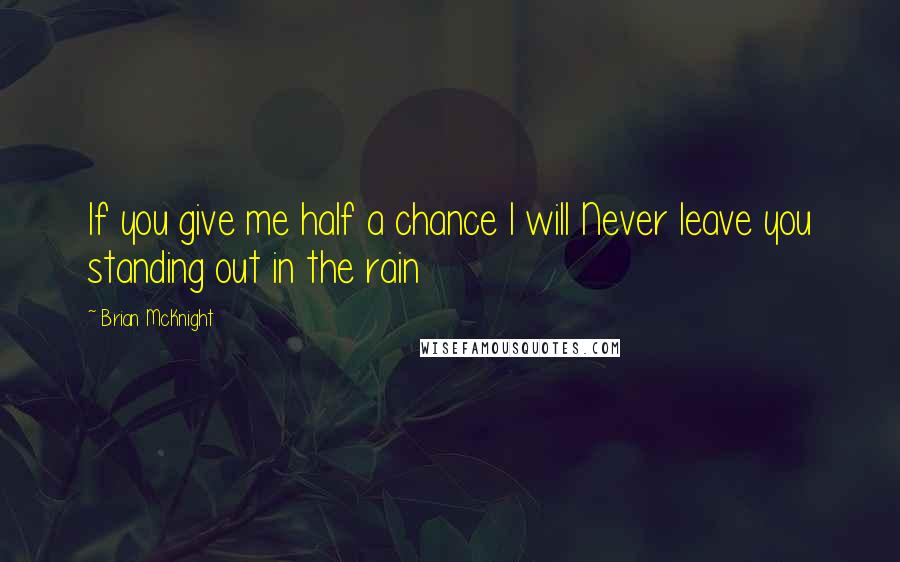 Brian McKnight Quotes: If you give me half a chance I will Never leave you standing out in the rain