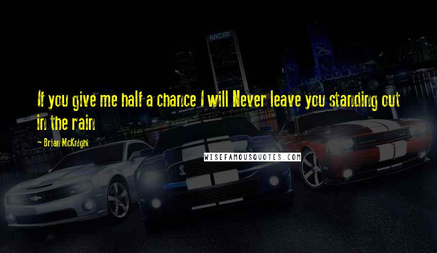 Brian McKnight Quotes: If you give me half a chance I will Never leave you standing out in the rain