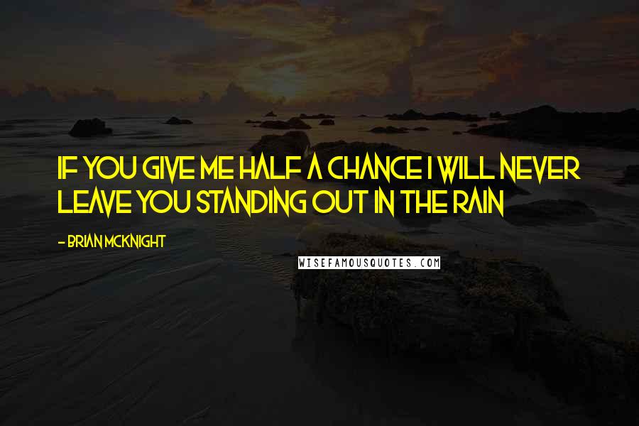 Brian McKnight Quotes: If you give me half a chance I will Never leave you standing out in the rain