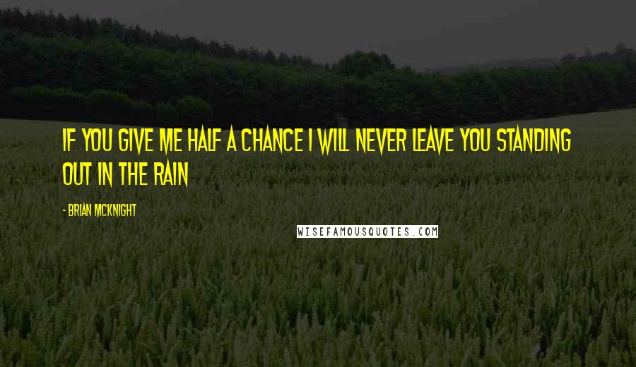 Brian McKnight Quotes: If you give me half a chance I will Never leave you standing out in the rain