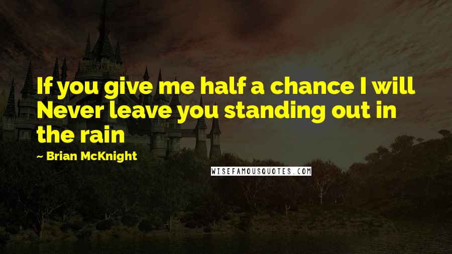 Brian McKnight Quotes: If you give me half a chance I will Never leave you standing out in the rain