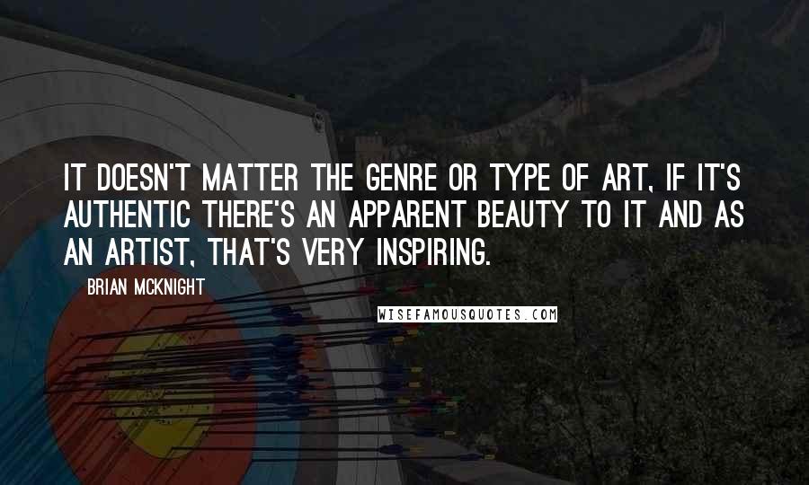 Brian McKnight Quotes: It doesn't matter the genre or type of art, if it's authentic there's an apparent beauty to it and as an artist, that's very inspiring.