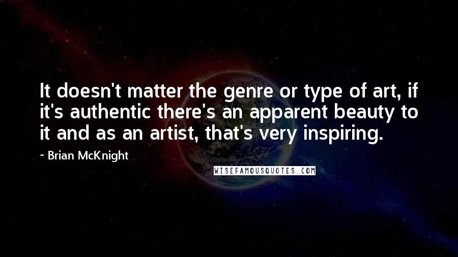Brian McKnight Quotes: It doesn't matter the genre or type of art, if it's authentic there's an apparent beauty to it and as an artist, that's very inspiring.