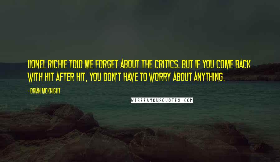 Brian McKnight Quotes: Lionel Richie told me forget about the critics. But if you come back with hit after hit, you don't have to worry about anything.