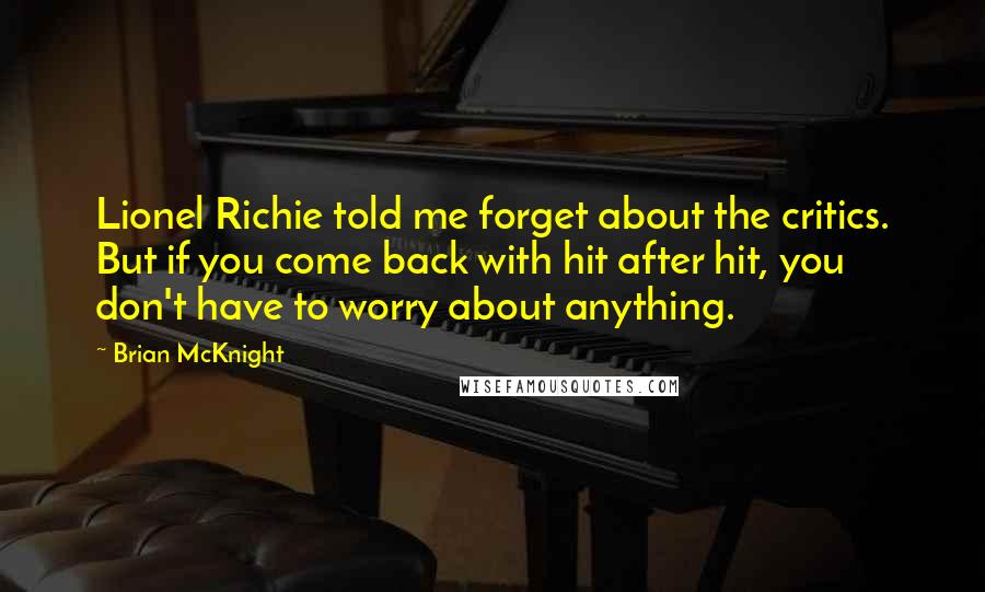 Brian McKnight Quotes: Lionel Richie told me forget about the critics. But if you come back with hit after hit, you don't have to worry about anything.