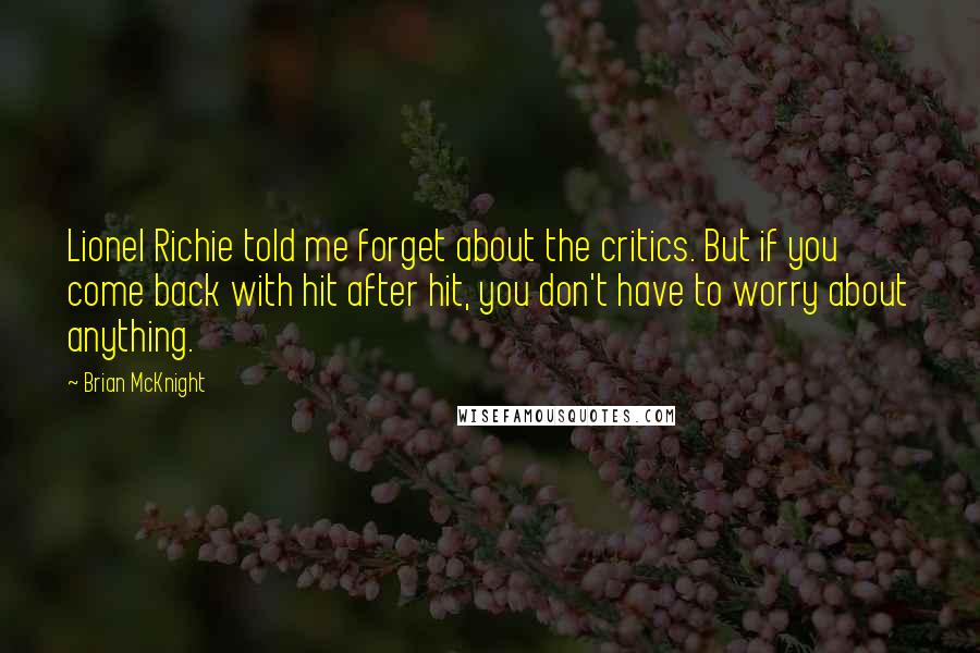 Brian McKnight Quotes: Lionel Richie told me forget about the critics. But if you come back with hit after hit, you don't have to worry about anything.