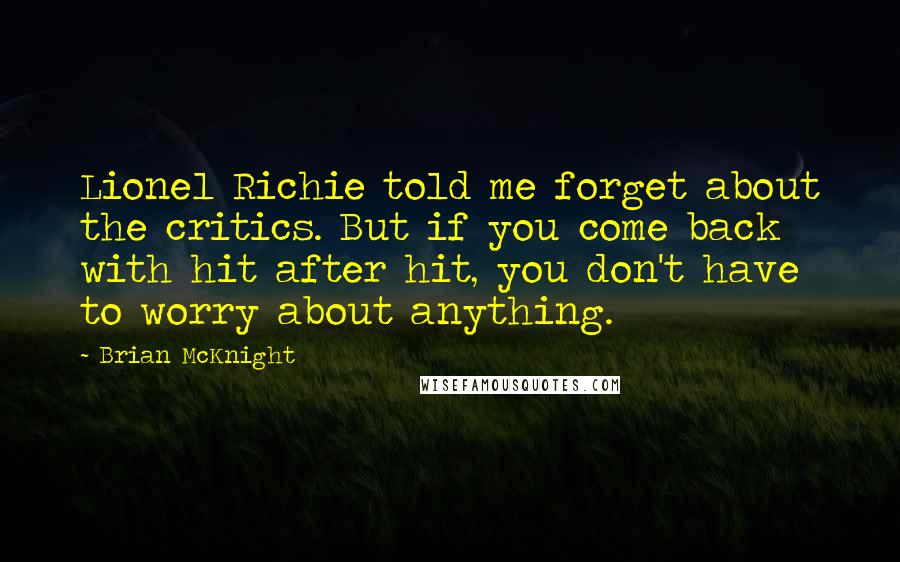 Brian McKnight Quotes: Lionel Richie told me forget about the critics. But if you come back with hit after hit, you don't have to worry about anything.