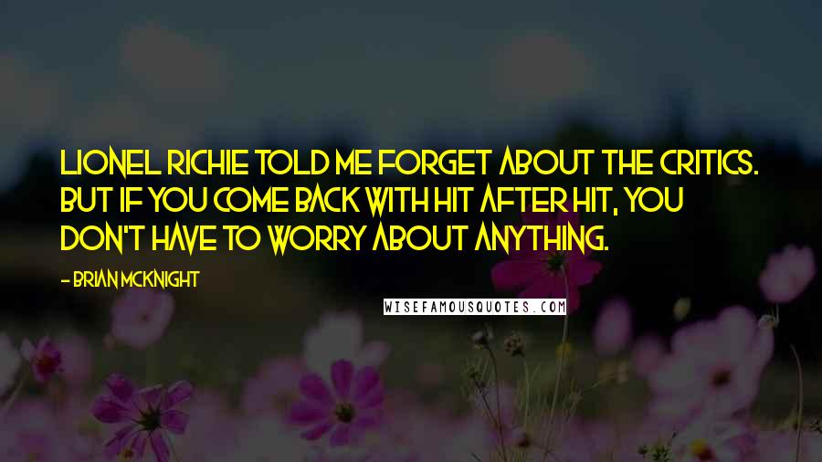 Brian McKnight Quotes: Lionel Richie told me forget about the critics. But if you come back with hit after hit, you don't have to worry about anything.