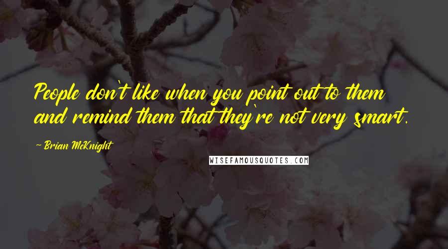 Brian McKnight Quotes: People don't like when you point out to them and remind them that they're not very smart.