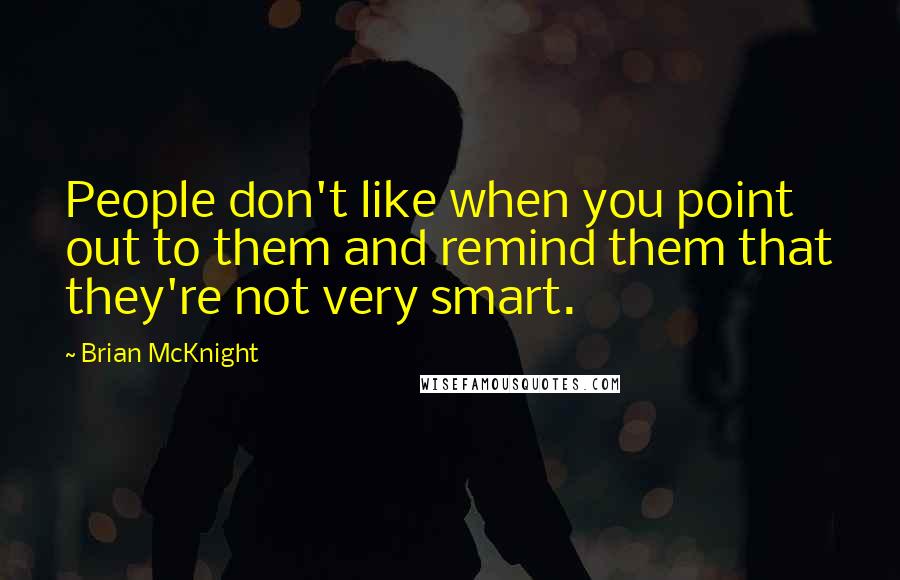 Brian McKnight Quotes: People don't like when you point out to them and remind them that they're not very smart.