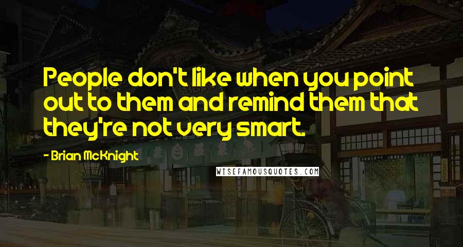 Brian McKnight Quotes: People don't like when you point out to them and remind them that they're not very smart.