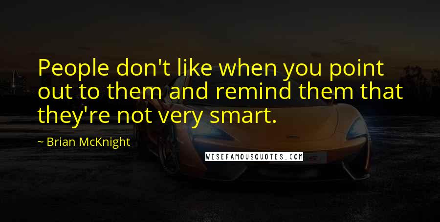 Brian McKnight Quotes: People don't like when you point out to them and remind them that they're not very smart.
