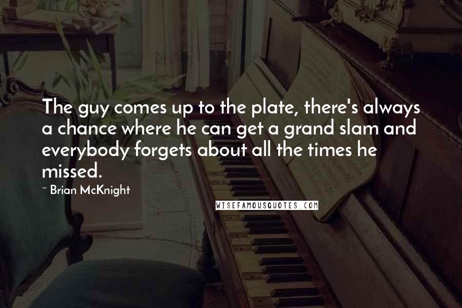 Brian McKnight Quotes: The guy comes up to the plate, there's always a chance where he can get a grand slam and everybody forgets about all the times he missed.