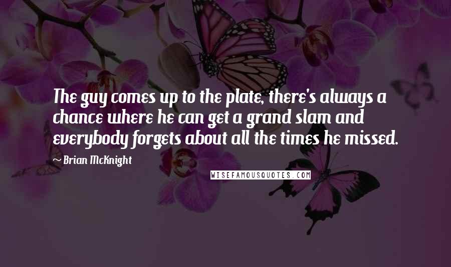 Brian McKnight Quotes: The guy comes up to the plate, there's always a chance where he can get a grand slam and everybody forgets about all the times he missed.