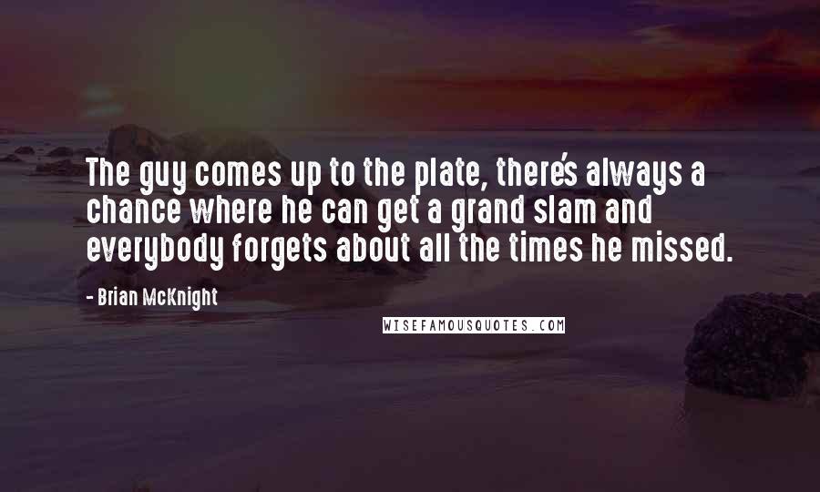 Brian McKnight Quotes: The guy comes up to the plate, there's always a chance where he can get a grand slam and everybody forgets about all the times he missed.