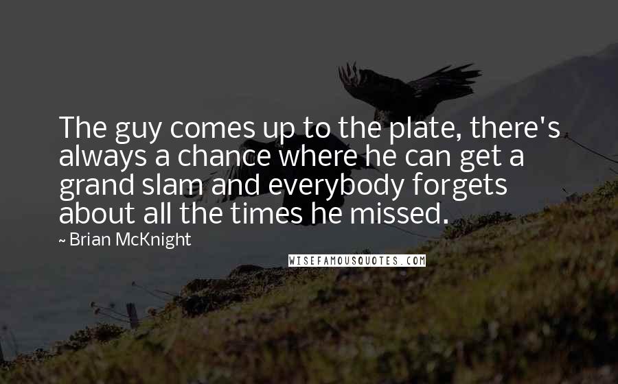 Brian McKnight Quotes: The guy comes up to the plate, there's always a chance where he can get a grand slam and everybody forgets about all the times he missed.