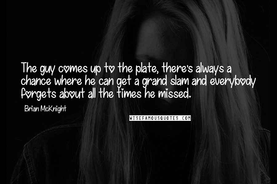 Brian McKnight Quotes: The guy comes up to the plate, there's always a chance where he can get a grand slam and everybody forgets about all the times he missed.