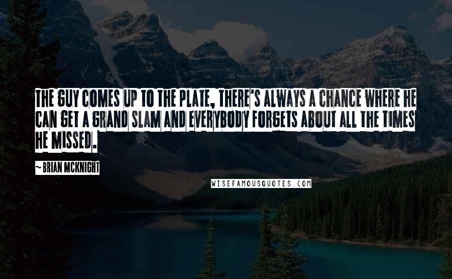 Brian McKnight Quotes: The guy comes up to the plate, there's always a chance where he can get a grand slam and everybody forgets about all the times he missed.