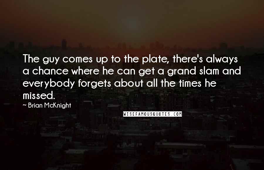 Brian McKnight Quotes: The guy comes up to the plate, there's always a chance where he can get a grand slam and everybody forgets about all the times he missed.