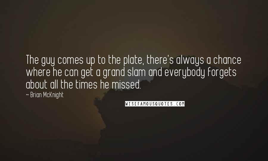 Brian McKnight Quotes: The guy comes up to the plate, there's always a chance where he can get a grand slam and everybody forgets about all the times he missed.