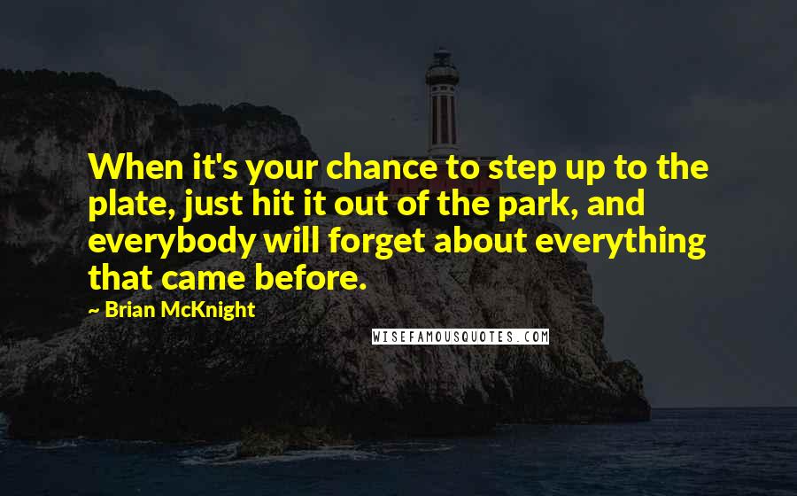 Brian McKnight Quotes: When it's your chance to step up to the plate, just hit it out of the park, and everybody will forget about everything that came before.
