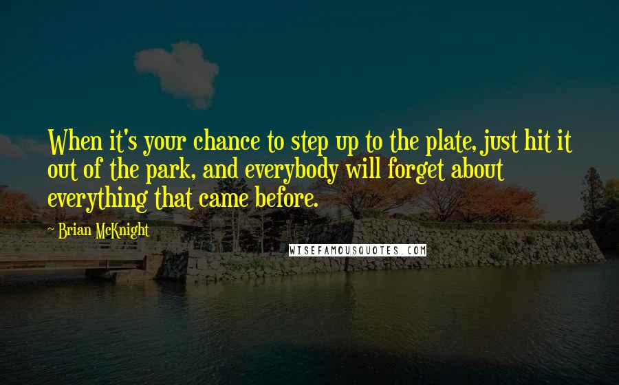 Brian McKnight Quotes: When it's your chance to step up to the plate, just hit it out of the park, and everybody will forget about everything that came before.