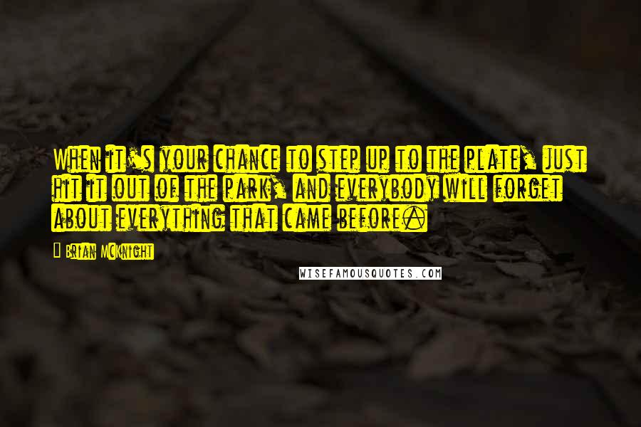 Brian McKnight Quotes: When it's your chance to step up to the plate, just hit it out of the park, and everybody will forget about everything that came before.