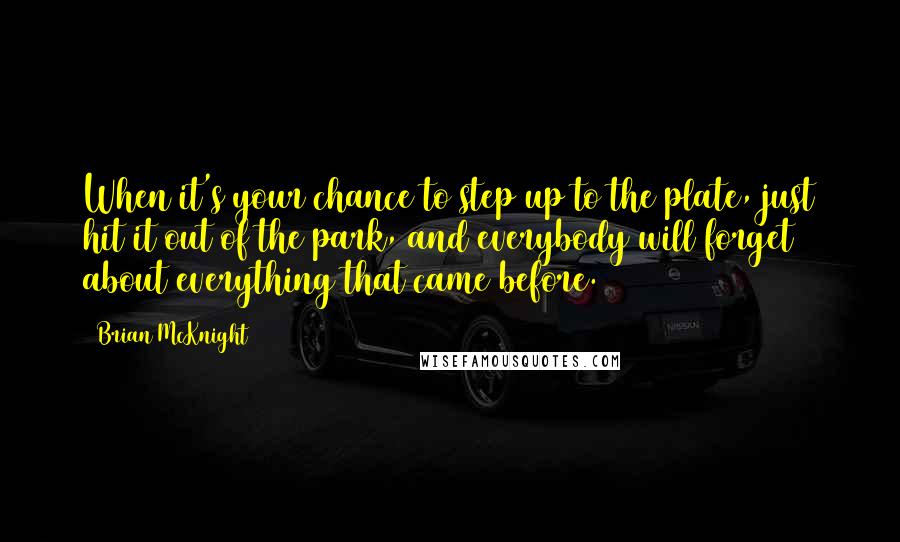 Brian McKnight Quotes: When it's your chance to step up to the plate, just hit it out of the park, and everybody will forget about everything that came before.