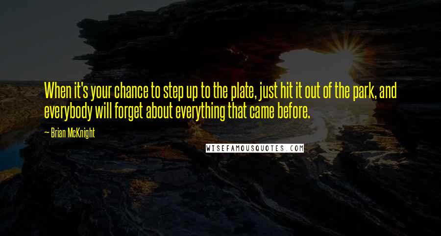 Brian McKnight Quotes: When it's your chance to step up to the plate, just hit it out of the park, and everybody will forget about everything that came before.