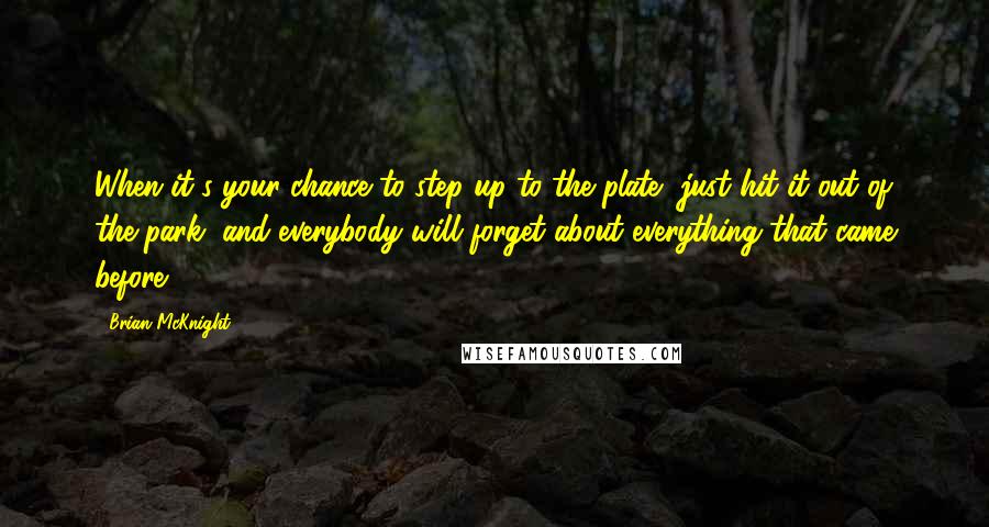 Brian McKnight Quotes: When it's your chance to step up to the plate, just hit it out of the park, and everybody will forget about everything that came before.