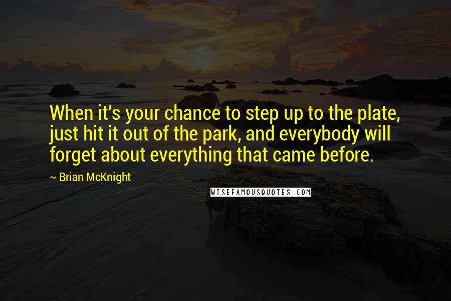 Brian McKnight Quotes: When it's your chance to step up to the plate, just hit it out of the park, and everybody will forget about everything that came before.