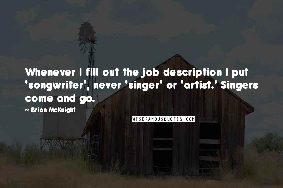 Brian McKnight Quotes: Whenever I fill out the job description I put 'songwriter', never 'singer' or 'artist.' Singers come and go.