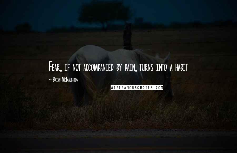 Brian McNaughton Quotes: Fear, if not accompanied by pain, turns into a habit