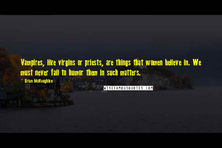 Brian McNaughton Quotes: Vampires, like virgins or priests, are things that women believe in. We must never fail to humor them in such matters.