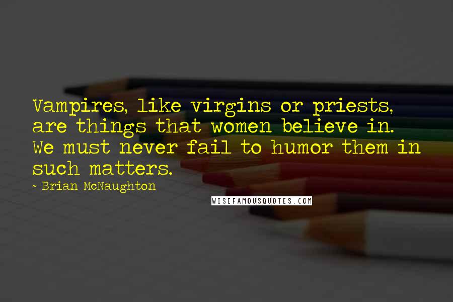 Brian McNaughton Quotes: Vampires, like virgins or priests, are things that women believe in. We must never fail to humor them in such matters.
