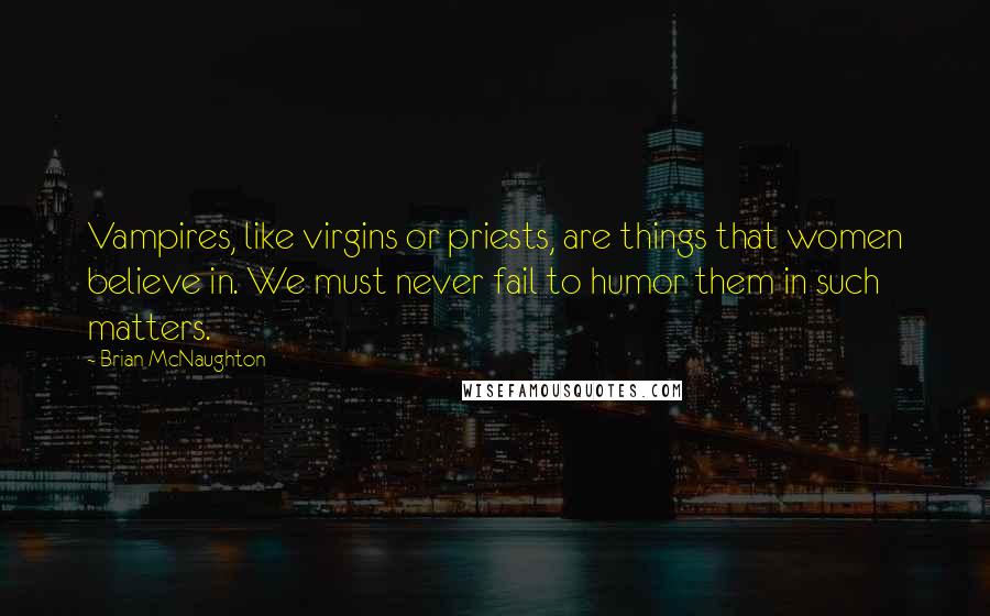 Brian McNaughton Quotes: Vampires, like virgins or priests, are things that women believe in. We must never fail to humor them in such matters.