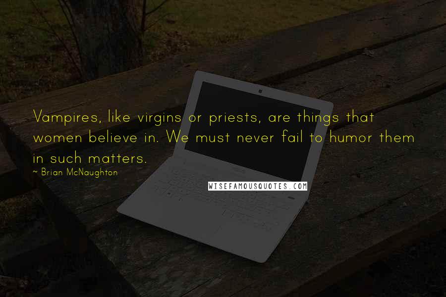 Brian McNaughton Quotes: Vampires, like virgins or priests, are things that women believe in. We must never fail to humor them in such matters.