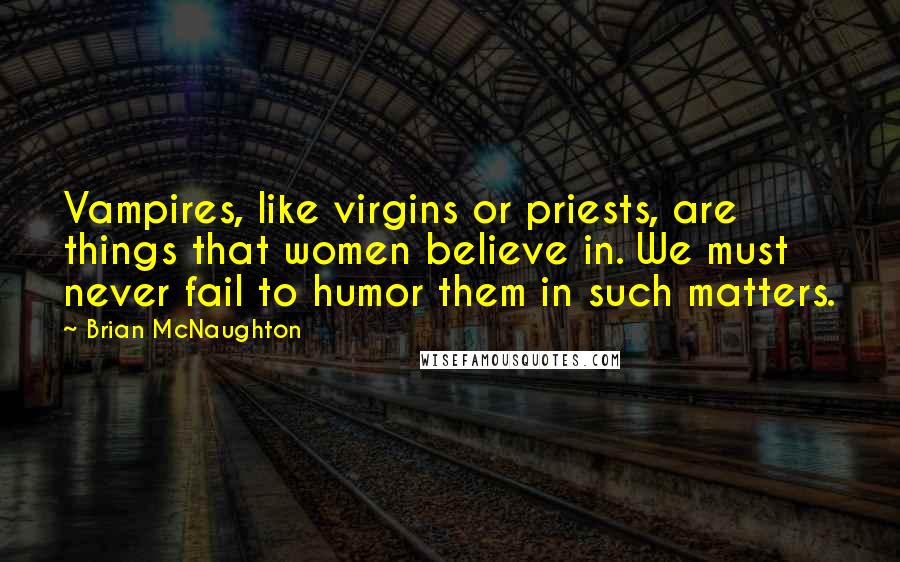 Brian McNaughton Quotes: Vampires, like virgins or priests, are things that women believe in. We must never fail to humor them in such matters.