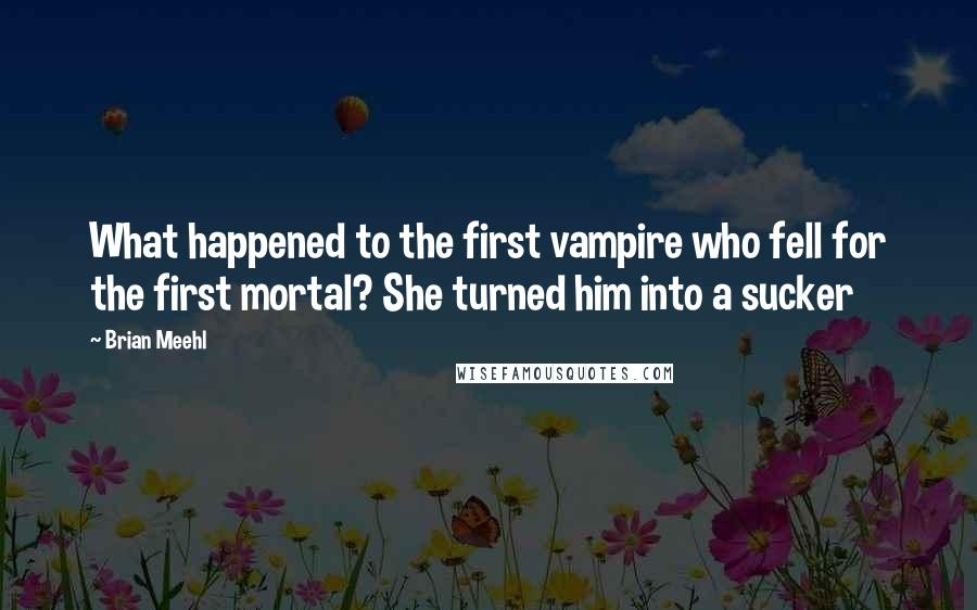 Brian Meehl Quotes: What happened to the first vampire who fell for the first mortal? She turned him into a sucker