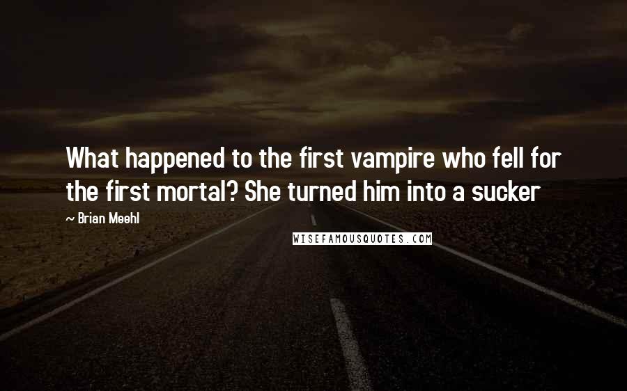 Brian Meehl Quotes: What happened to the first vampire who fell for the first mortal? She turned him into a sucker